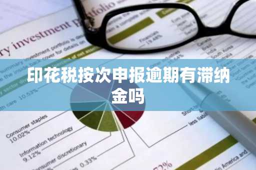 印花税按次申报逾期有滞纳金吗