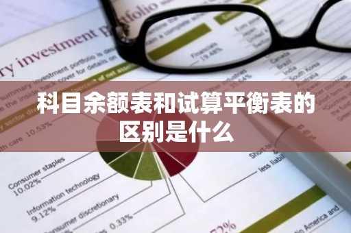 科目余额表和试算平衡表的区别是什么