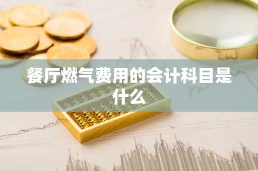 餐厅燃气费用的会计科目是什么
