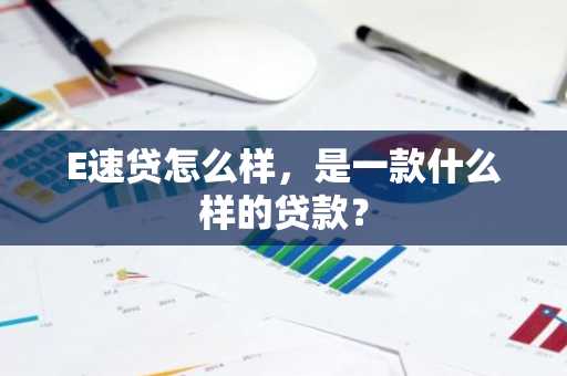 E速贷怎么样，是一款什么样的贷款？