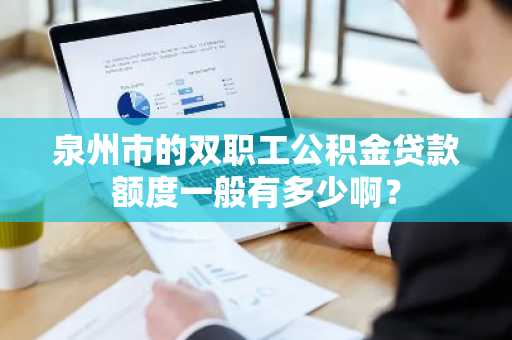 泉州市的双职工公积金贷款额度一般有多少啊？
