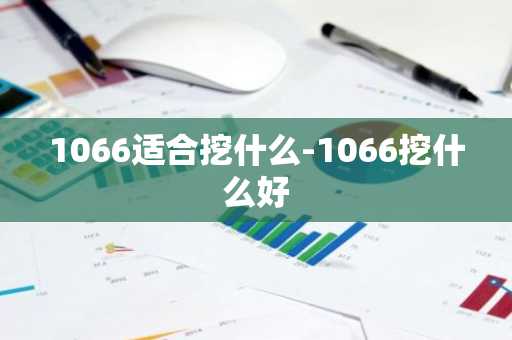 1066适合挖什么-1066挖什么好