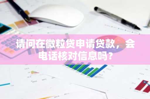 请问在微粒贷申请贷款，会电话核对信息吗？