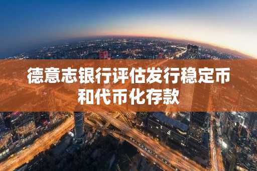 德意志银行评估发行稳定币和代币化存款