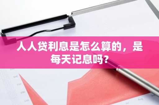 人人贷利息是怎么算的，是每天记息吗？