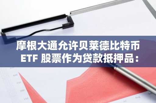 摩根大通允许贝莱德比特币 ETF 股票作为贷款抵押品：彭博社