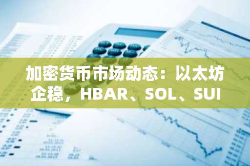 加密货币市场动态：以太坊企稳，HBAR、SOL、SUI 领涨山寨币