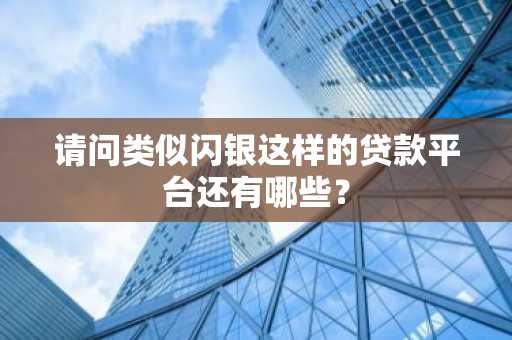 请问类似闪银这样的贷款平台还有哪些？
