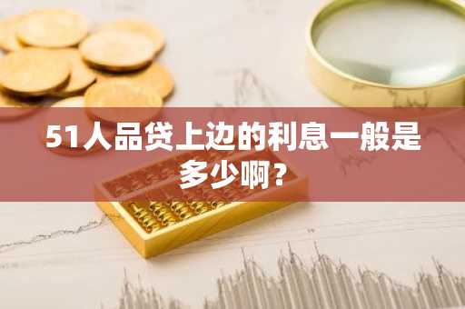 51人品贷上边的利息一般是多少啊？