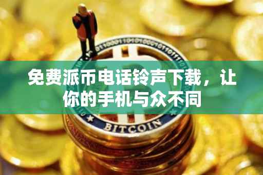 免费派币电话铃声下载，让你的手机与众不同