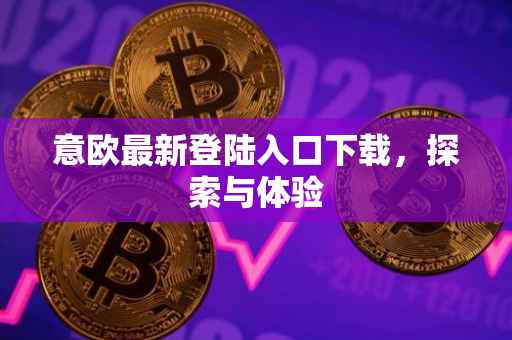 意欧最新登陆入口下载，探索与体验