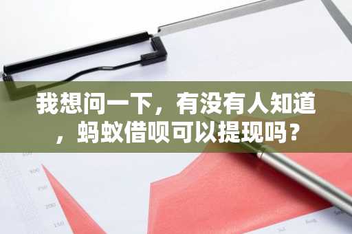 我想问一下，有没有人知道，蚂蚁借呗可以提现吗？