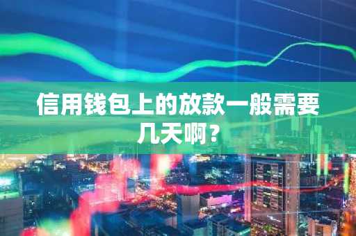 信用钱包上的放款一般需要几天啊？