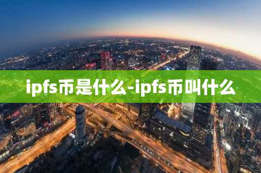 ipfs币是什么-ipfs币叫什么