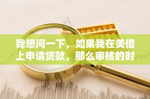 我想问一下，如果我在美借上申请贷款，那么审核的时间是多久？