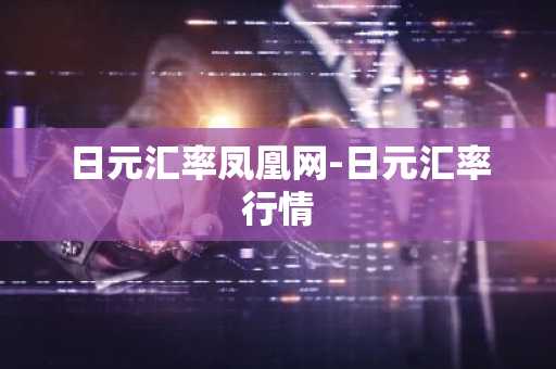 日元汇率凤凰网-日元汇率行情