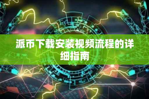 派币下载安装视频流程的详细指南