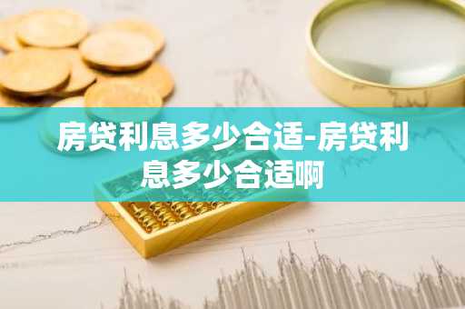 房贷利息多少合适-房贷利息多少合适啊
