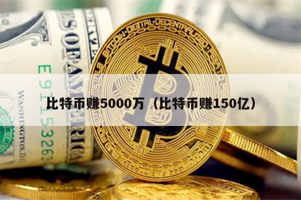比特币赚5000万（比特币赚150亿）