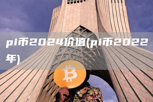 pi币2024价值 - pi币2022年