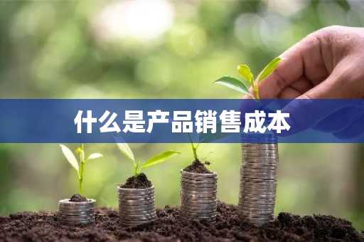 什么是产品销售成本