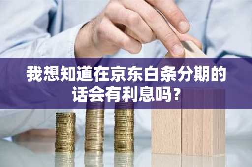 我想知道在京东白条分期的话会有利息吗？