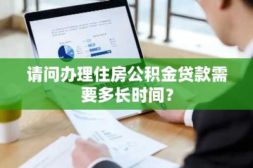 请问办理住房公积金贷款需要多长时间？