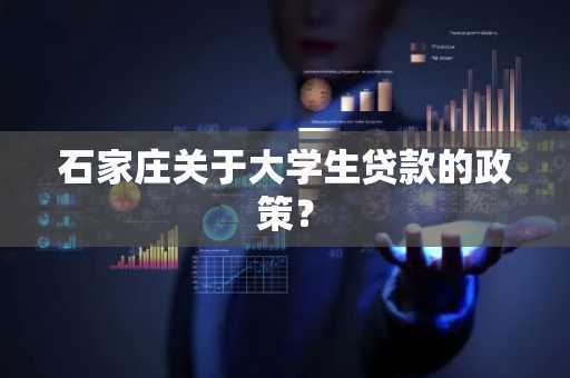 石家庄关于大学生贷款的政策？
