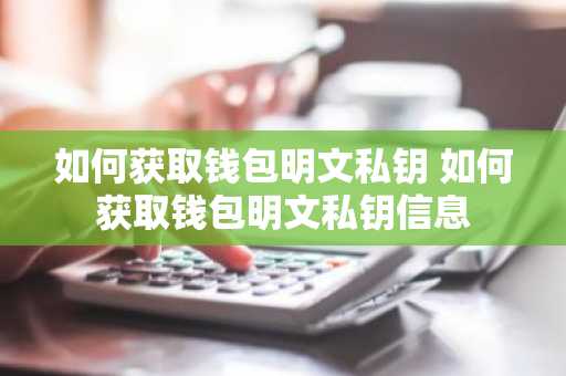 如何获取钱包明文私钥 如何获取钱包明文私钥信息