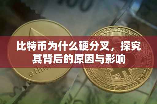 比特币为什么硬分叉，探究其背后的原因与影响