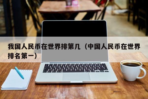 我国人民币在世界排第几（中国人民币在世界排名第一）