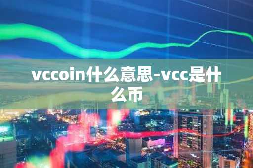 vccoin什么意思-vcc是什么币