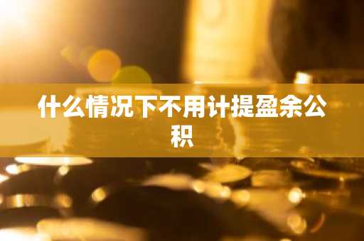 什么情况下不用计提盈余公积