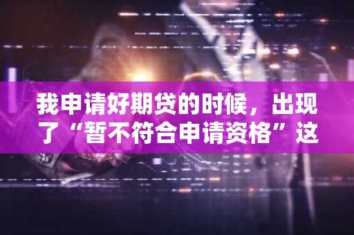 我申请好期贷的时候，出现了“暂不符合申请资格”这样的警告，为什么啊？