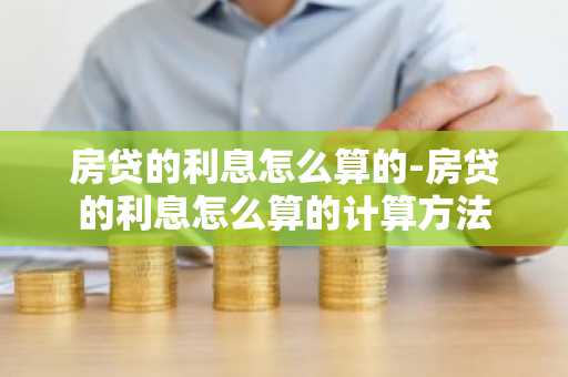 房贷的利息怎么算的-房贷的利息怎么算的计算方法
