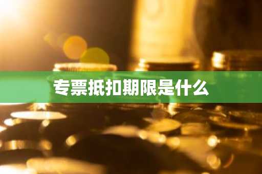专票抵扣期限是什么