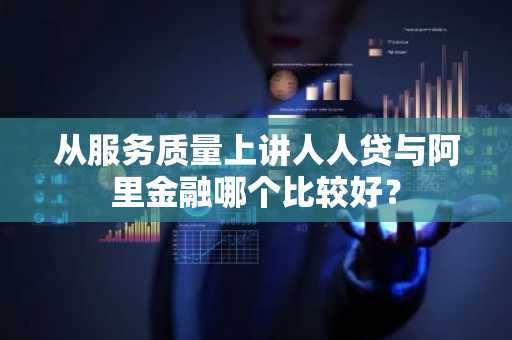 从服务质量上讲人人贷与阿里金融哪个比较好？