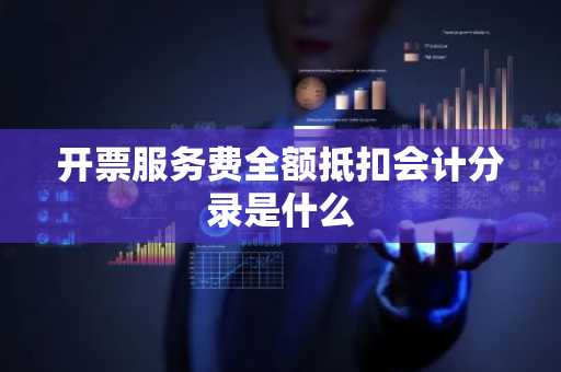 开票服务费全额抵扣会计分录是什么