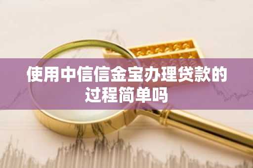 使用中信信金宝办理贷款的过程简单吗