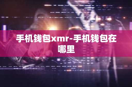 手机钱包xmr-手机钱包在哪里