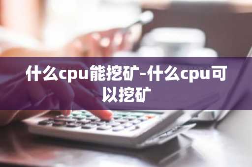 什么cpu能挖矿-什么cpu可以挖矿