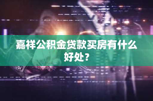 嘉祥公积金贷款买房有什么好处？