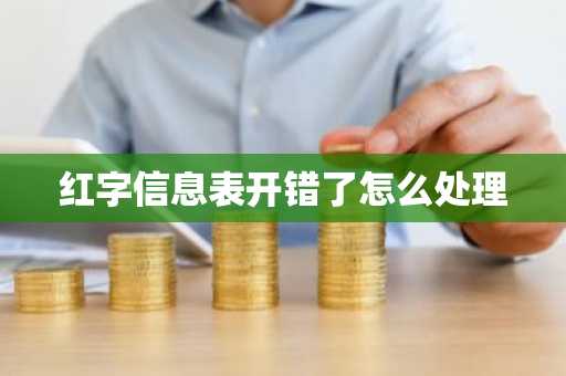 红字信息表开错了怎么处理
