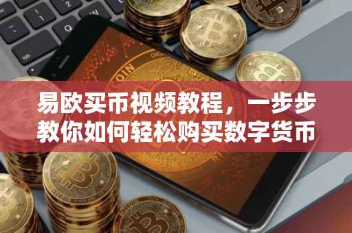 易欧买币视频教程，一步步教你如何轻松购买数字货币