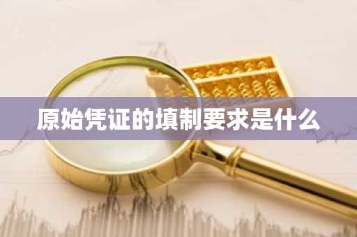 原始凭证的填制要求是什么