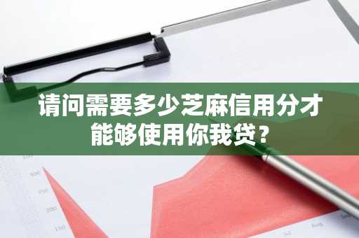 请问需要多少芝麻信用分才能够使用你我贷？