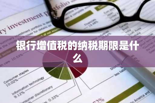 银行增值税的纳税期限是什么