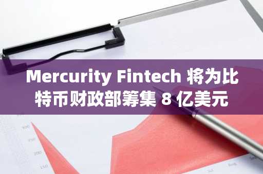 Mercurity Fintech 将为比特币财政部筹集 8 亿美元
