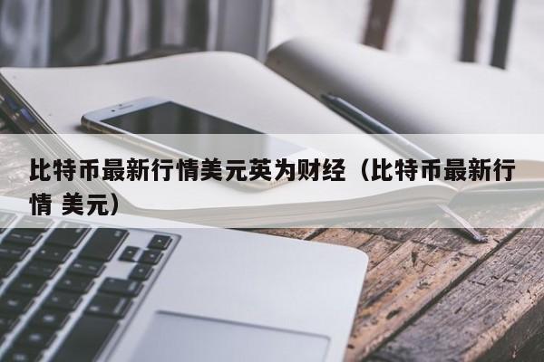 比特币最新行情美元英为财经（比特币最新行情 美元）