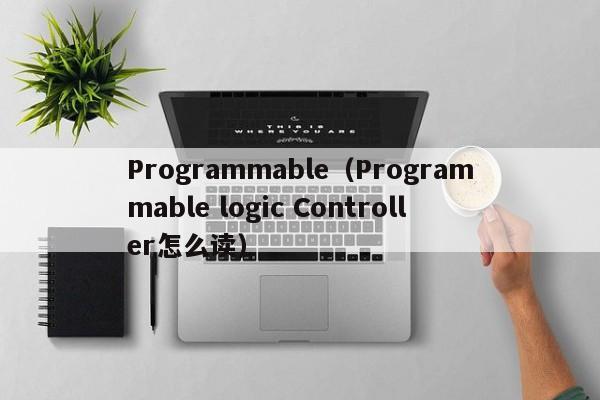 Programmable（Programmable logic Controller怎么读）